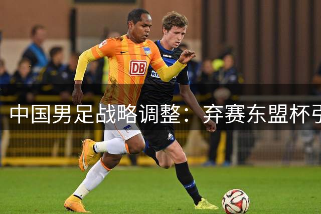中国男足战略调整：弃赛东盟杯引国际足坛权力格局震荡