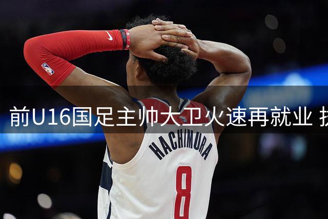 前U16国足主帅大卫火速再就业 执掌中甲深圳青年人或涉人事风波内情
