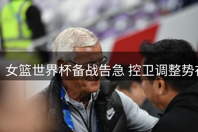 女篮世界杯备战告急 控卫调整势在必行