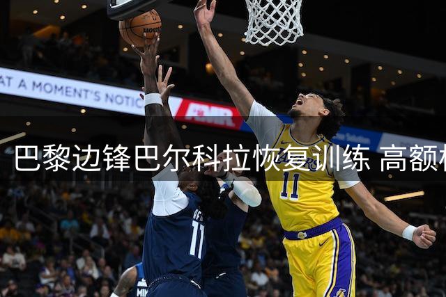 巴黎边锋巴尔科拉恢复训练 高额标价令利物浦兴趣减退