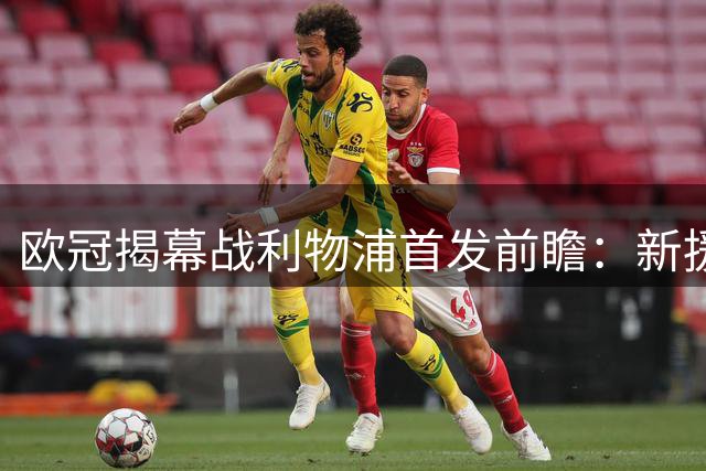 欧冠揭幕战利物浦首发前瞻：新援或首发 西甲老将面临竞争