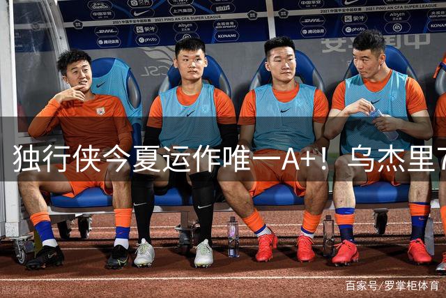 独行侠今夏运作唯一A+！乌杰里7妙手掀青春风暴 东契奇交易影响全消