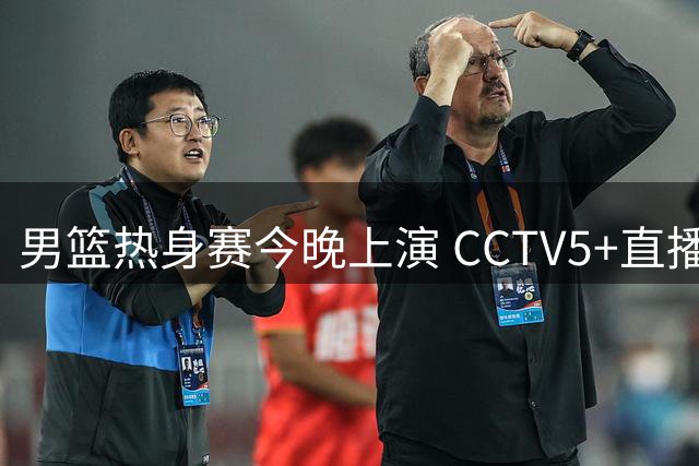 男篮热身赛今晚上演 CCTV5+直播中乌对决 胡明轩复出