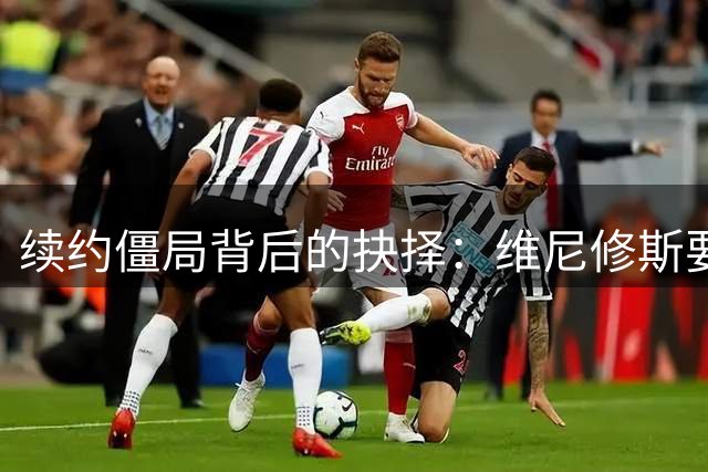续约僵局背后的抉择：维尼修斯要金钱还是皇马的至高荣耀？