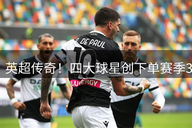 英超传奇！四大球星创下单赛季30球+10助惊人纪录