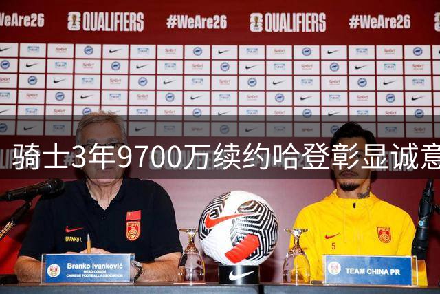 骑士3年9700万续约哈登彰显诚意